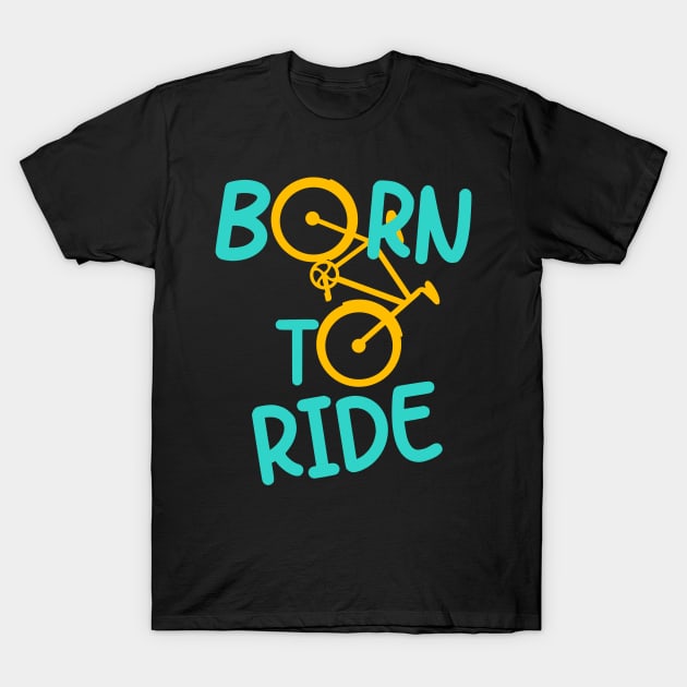 Born To Ride Bicycle Biker Cyclist Cycling Fun T-Shirt by Foxxy Merch